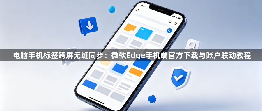 电脑手机标签跨屏无缝同步:微软Edge手机端官方下载与账户联动教程1