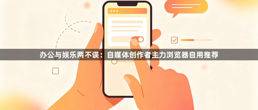 办公与娱乐两不误：自媒体创作者主力浏览器自用推荐1