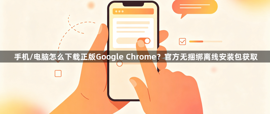 手机/电脑怎么下载正版Google Chrome?官方无捆绑离线安装包获取1