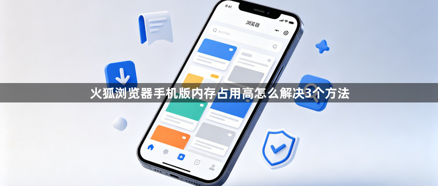 火狐浏览器手机版内存占用高怎么解决3个方法1