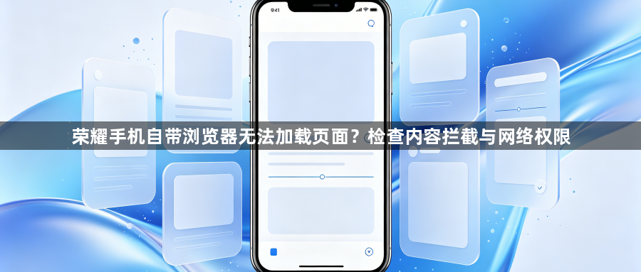 荣耀手机自带浏览器无法加载页面？检查内容拦截与网络权限1